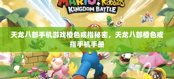 天龙八部手机游戏橙色戒指秘密,天龙八部橙色戒指手机手册 第1张 天龙八部手机游戏橙色戒指秘密,天龙八部橙色戒指手机手册 第1张