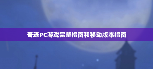 奇迹PC游戏完整指南和移动版本指南 第1张 奇迹PC游戏完整指南和移动版本指南 第1张