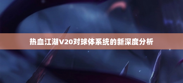热血江湖V20对球体系统的新深度分析 第1张