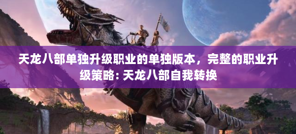 天龙八部单独升级职业的单独版本，完整的职业升级策略: 天龙八部自我转换 第1张