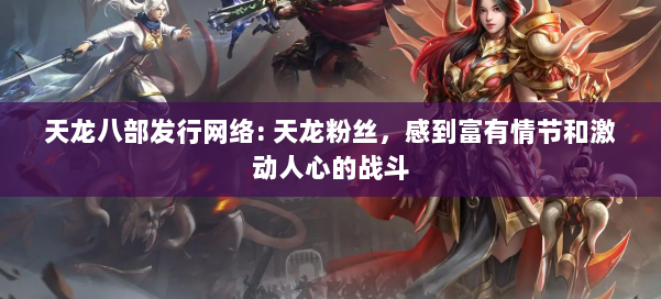 天龙八部发行网络: 天龙粉丝，感到富有情节和激动人心的战斗 第3张
