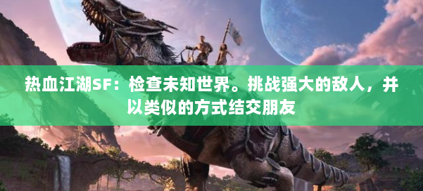 热血江湖SF:检查未知世界。挑战强大的敌人,并以类似的方式结交朋友 第2张 热血江湖SF:检查未知世界。挑战强大的敌人,并以类似的方式结交朋友 第2张