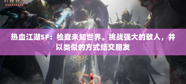 热血江湖SF:检查未知世界。挑战强大的敌人,并以类似的方式结交朋友 第1张 热血江湖SF:检查未知世界。挑战强大的敌人,并以类似的方式结交朋友 第1张