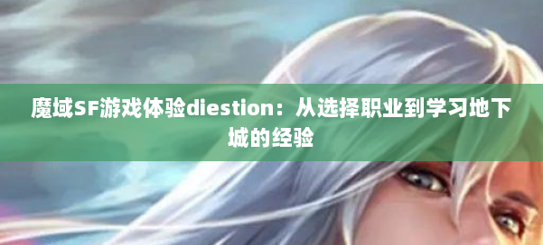 魔域SF游戏体验diestion：从选择职业到学习地下城的经验 第1张