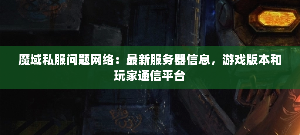 魔域私服问题网络：最新服务器信息，游戏版本和玩家通信平台 第2张