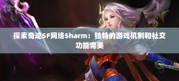 探索奇迹SF网络Sharm：独特的游戏机制和社交功能完美 第1张