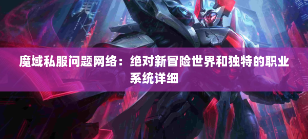 魔域私服问题网络：绝对新冒险世界和独特的职业系统详细 第2张