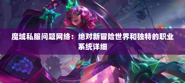 魔域私服问题网络：绝对新冒险世界和独特的职业系统详细 第1张