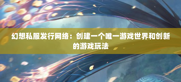 幻想私服发行网络：创建一个唯一游戏世界和创新的游戏玩法 第2张