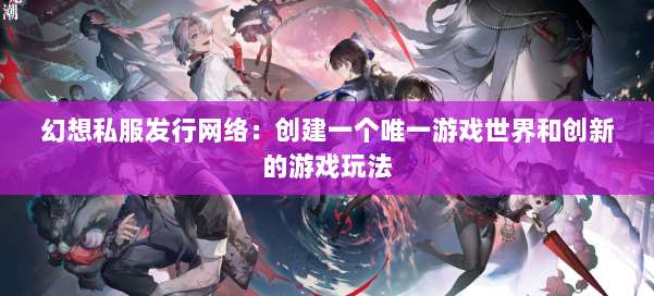 幻想私服发行网络：创建一个唯一游戏世界和创新的游戏玩法 第3张