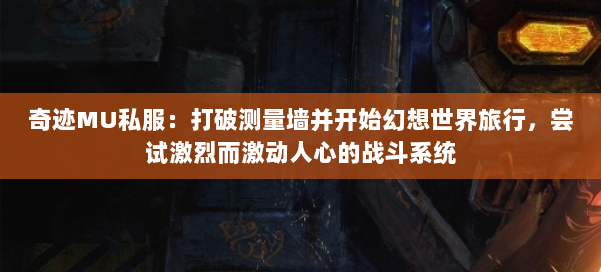奇迹MU私服:打破测量墙并开始幻想世界旅行,尝试激烈而激动人心的战斗系统 第1张 奇迹MU私服:打破测量墙并开始幻想世界旅行,尝试激烈而激动人心的战斗系统 第1张