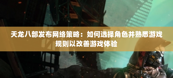 天龙八部发布网络策略：如何选择角色并熟悉游戏规则以改善游戏体验 第1张