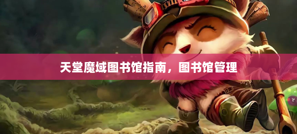 天堂魔域图书馆指南,图书馆管理 第3张 天堂魔域图书馆指南,图书馆管理 第3张