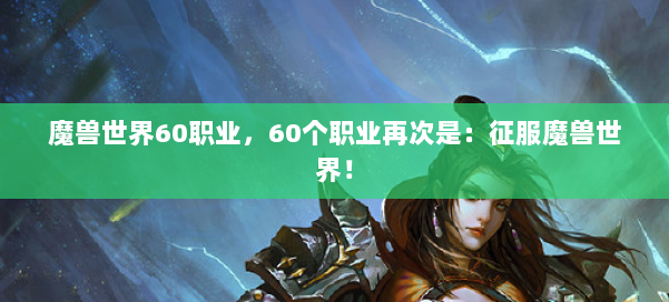 魔兽世界60职业,60个职业再次是:征服魔兽世界! 第1张 魔兽世界60职业,60个职业再次是:征服魔兽世界! 第1张
