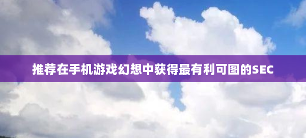 推荐在手机游戏幻想中获得最有利可图的SEC