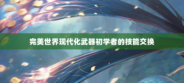 完美世界现代化武器初学者的技能交换 第2张