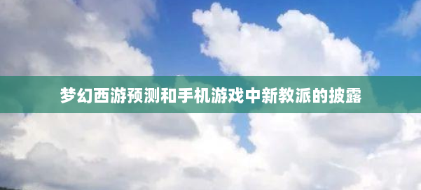 梦幻西游预测和手机游戏中新教派的披露 第1张