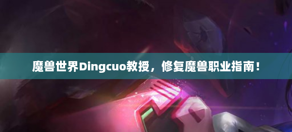 魔兽世界Dingcuo教授，修复魔兽职业指南！ 第1张