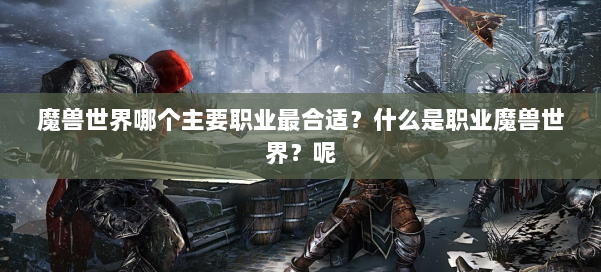 魔兽世界哪个主要职业最合适？什么是职业魔兽世界？呢 第1张