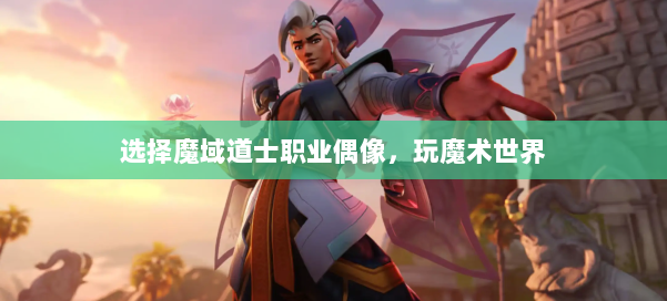 选择魔域道士职业偶像,玩魔术世界 第1张 选择魔域道士职业偶像,玩魔术世界 第1张