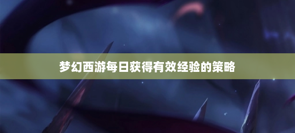 梦幻西游每日获得有效经验的策略 第1张