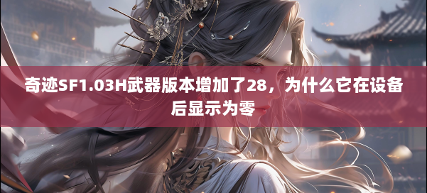 奇迹SF1.03H武器版本增加了28，为什么它在设备后显示为零 第3张