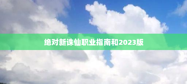 绝对新诛仙职业指南和2023版 第2张 绝对新诛仙职业指南和2023版 第2张