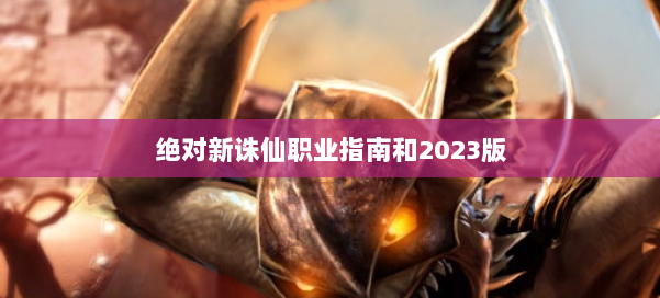 绝对新诛仙职业指南和2023版 第1张 绝对新诛仙职业指南和2023版 第1张