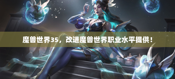 魔兽世界35,改进魔兽世界职业水平提供! 第1张 魔兽世界35,改进魔兽世界职业水平提供! 第1张