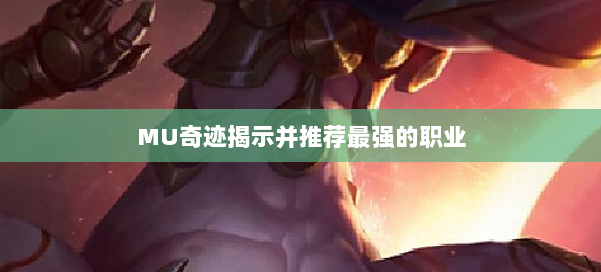 MU奇迹揭示并推荐最强的职业 第3张