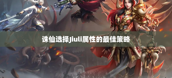 诛仙选择Jiuli属性的最佳策略 第2张