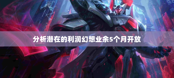 分析潜在的利润幻想业余5个月开放 第1张