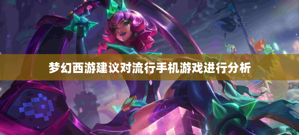 梦幻西游建议对流行手机游戏进行分析