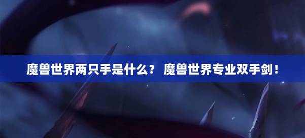 魔兽世界两只手是什么？ 魔兽世界专业双手剑！ 第1张
