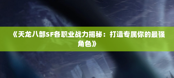 《天龙八部SF各职业战力揭秘：打造专属你的最强角色》 第1张