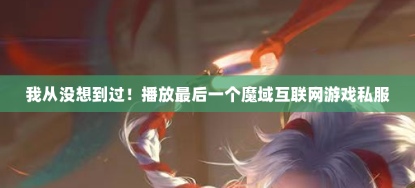 我从没想到过！播放最后一个魔域互联网游戏私服 第1张
