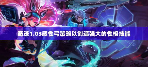 奇迹1.03感性弓策略以创造强大的性格技能 第1张 奇迹1.03感性弓策略以创造强大的性格技能 第1张