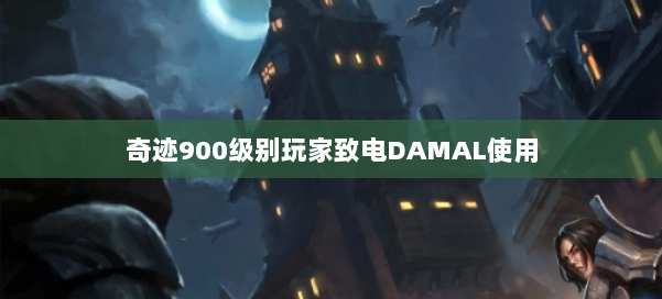 奇迹900级别玩家致电DAMAL使用 第1张 奇迹900级别玩家致电DAMAL使用 第1张