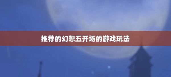 推荐的幻想五开场的游戏玩法 第1张