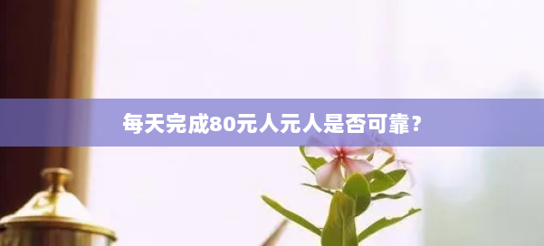 每天完成80元人元人是否可靠？ 第1张