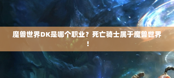 魔兽世界DK是哪个职业？死亡骑士属于魔兽世界！ 第2张
