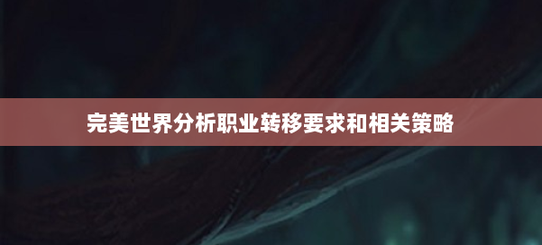 完美世界分析职业转移要求和相关策略 第1张 完美世界分析职业转移要求和相关策略 第1张