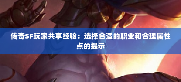 传奇SF玩家共享经验：选择合适的职业和合理属性点的提示 第1张