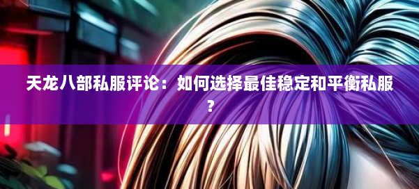 天龙八部公益私服评论：如何选择最佳稳定和平衡私服？ 第1张