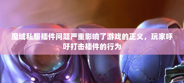 魔域私服插件问题严重影响了游戏的正义,玩家呼吁打击插件的行为 第1张 魔域私服插件问题严重影响了游戏的正义,玩家呼吁打击插件的行为 第1张