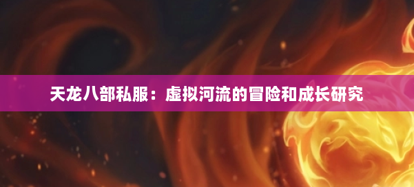天龙八部公益私服：虚拟河流的冒险和成长研究