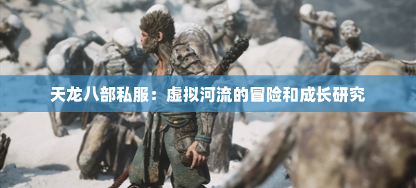 天龙八部公益私服：虚拟河流的冒险和成长研究