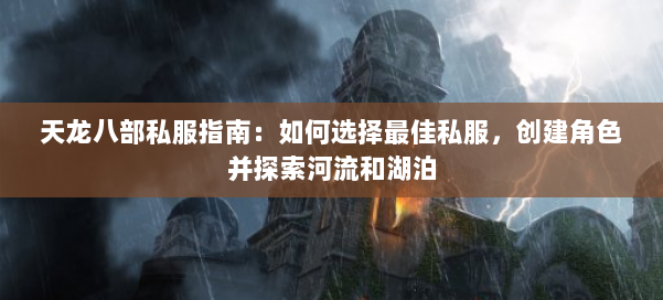 天龙八部公益私服指南：如何选择最佳私服，创建角色并探索河流和湖泊 第2张