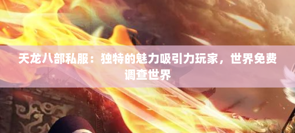 天龙八部公益私服：独特的魅力吸引力玩家，世界免费调查世界 第1张