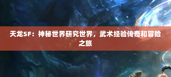 天龙SF：神秘世界研究世界，武术经验传奇和冒险之旅 第2张